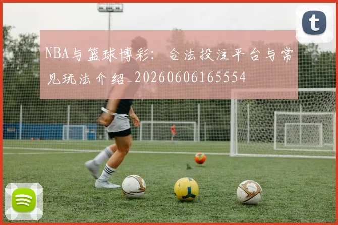 NBA与篮球博彩：合法投注平台与常见玩法介绍_20260606165554