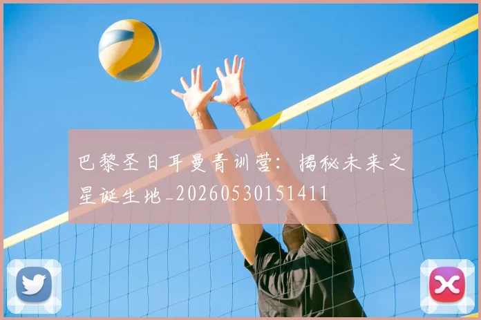 巴黎圣日耳曼青训营：揭秘未来之星诞生地_20260530151411