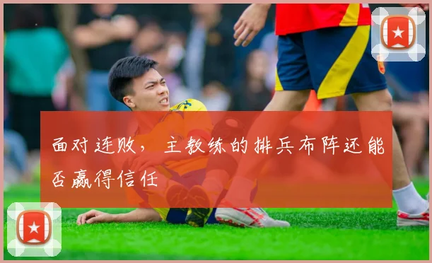 面对连败，主教练的排兵布阵还能否赢得信任