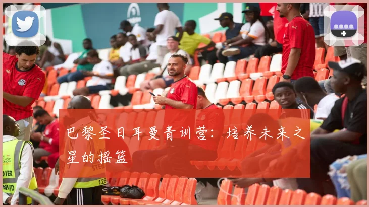 巴黎圣日耳曼青训营:培养未来之星的摇篮