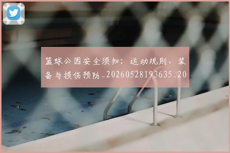 篮球公园安全须知：运动规则、装备与损伤预防_20260528193635_20260609235847