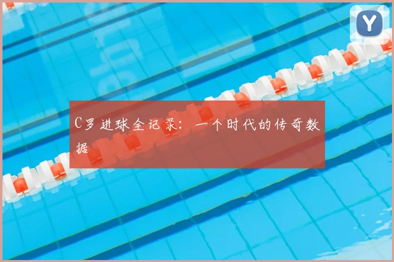 C罗进球全记录:一个时代的传奇数据