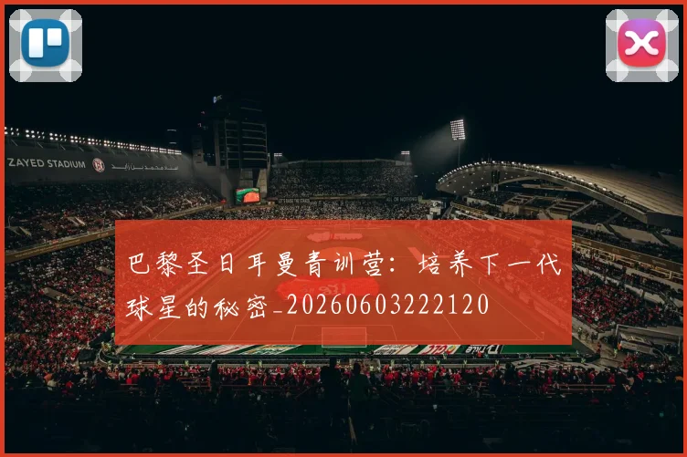 巴黎圣日耳曼青训营:培养下一代球星的秘密_20260603222120
