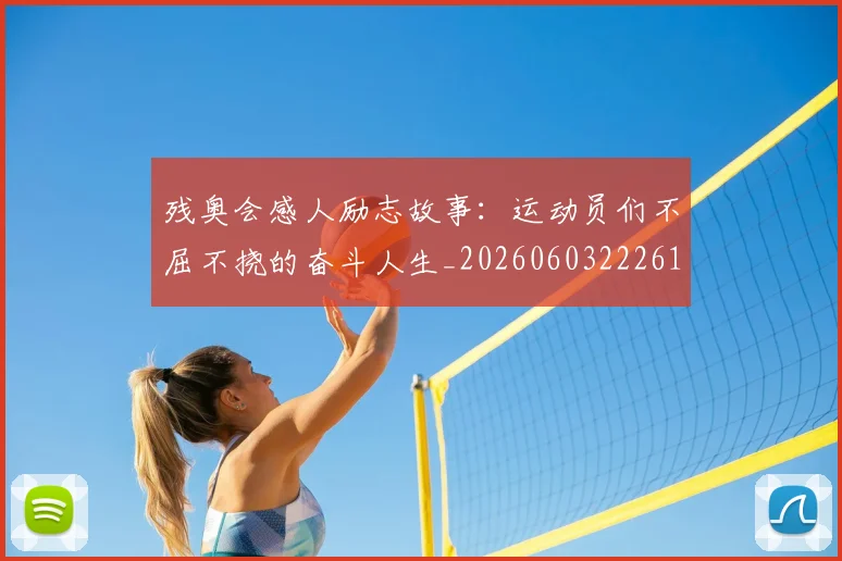 残奥会感人励志故事：运动员们不屈不挠的奋斗人生_20260603222618