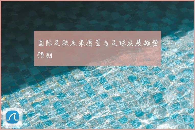 国际足联未来愿景与足球发展趋势预测