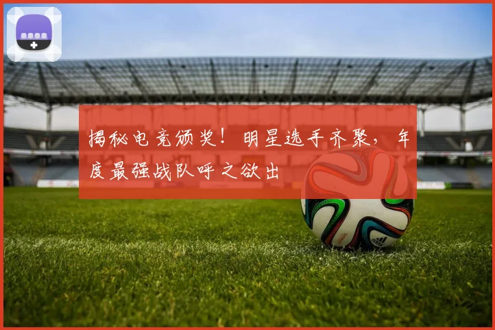 揭秘电竞颁奖！明星选手齐聚，年度最强战队呼之欲出