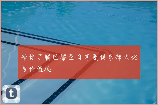 带你了解巴黎圣日耳曼俱乐部文化与价值观