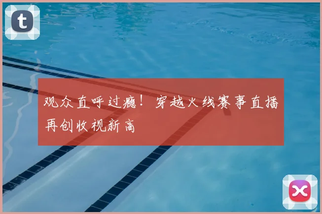 观众直呼过瘾！穿越火线赛事直播再创收视新高