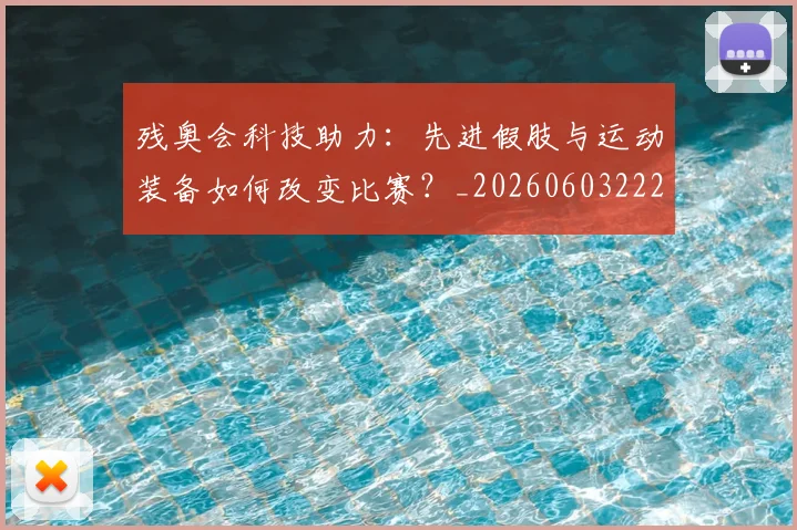 残奥会科技助力：先进假肢与运动装备如何改变比赛？_20260603222621